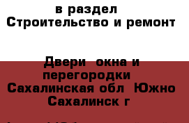  в раздел : Строительство и ремонт » Двери, окна и перегородки . Сахалинская обл.,Южно-Сахалинск г.